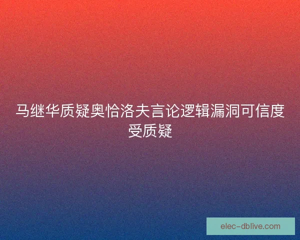 马继华质疑奥恰洛夫言论逻辑漏洞可信度受质疑