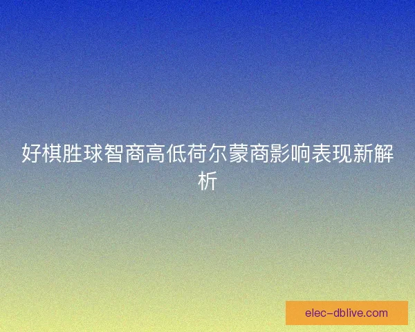 好棋胜球智商高低荷尔蒙商影响表现新解析